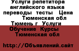 Услуги репетитора английского языка, переводы, тесты › Цена ­ 600 - Тюменская обл., Тюмень г. Услуги » Обучение. Курсы   . Тюменская обл.